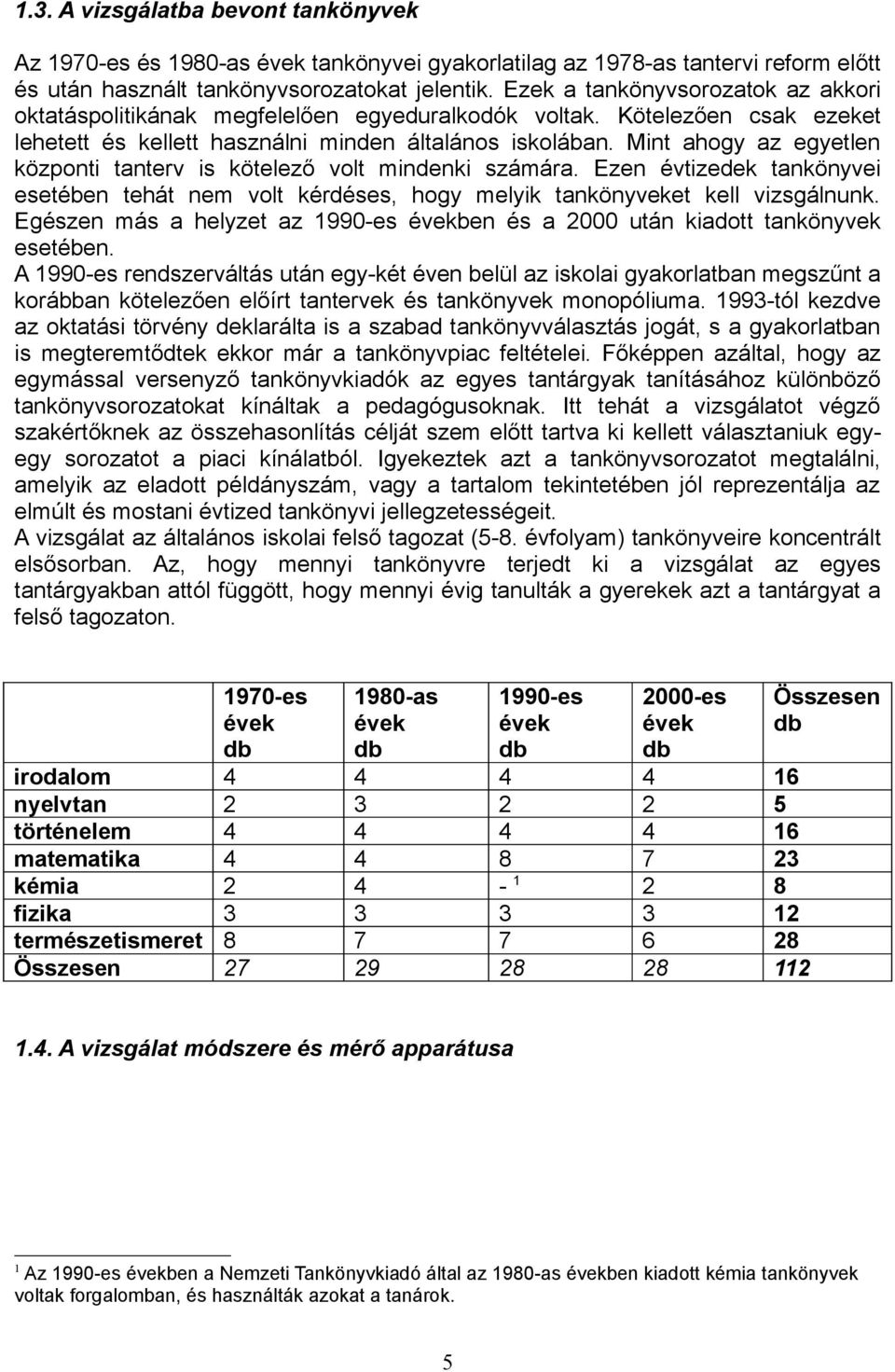 Mint ahogy az egyetlen központi tanterv is kötelező volt mindenki számára. Ezen évtizedek tankönyvei esetében tehát nem volt kérdéses, hogy melyik tankönyveket kell vizsgálnunk.