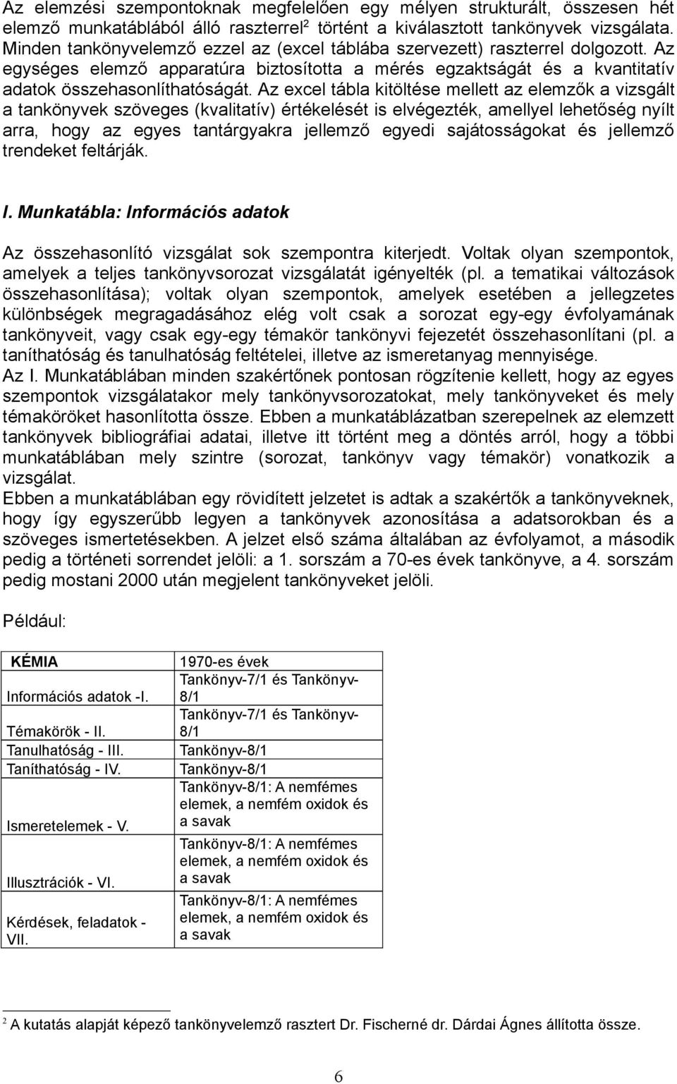 Az excel tábla kitöltése mellett az elemzők a vizsgált a tankönyvek szöveges (kvalitatív) értékelését is elvégezték, amellyel lehetőség nyílt arra, hogy az egyes tantárgyakra jellemző egyedi