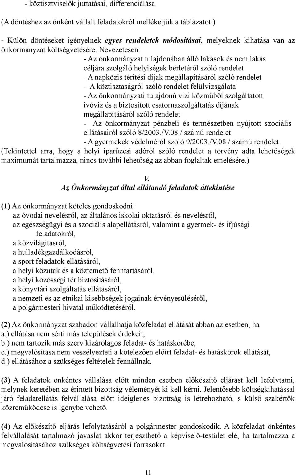 Nevezetesen: - Az önkormányzat tulajdonában álló lakások és nem lakás céljára szolgáló helyiségek bérletéről szóló rendelet - A napközis térítési díjak megállapításáról szóló rendelet - A