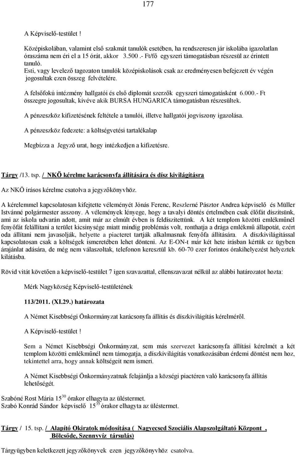 A felsőfokú intézmény hallgatói és első diplomát szerzők egyszeri támogatásként 6.000.- Ft összegre jogosultak, kivéve akik BURSA HUNGARICA támogatásban részesültek.