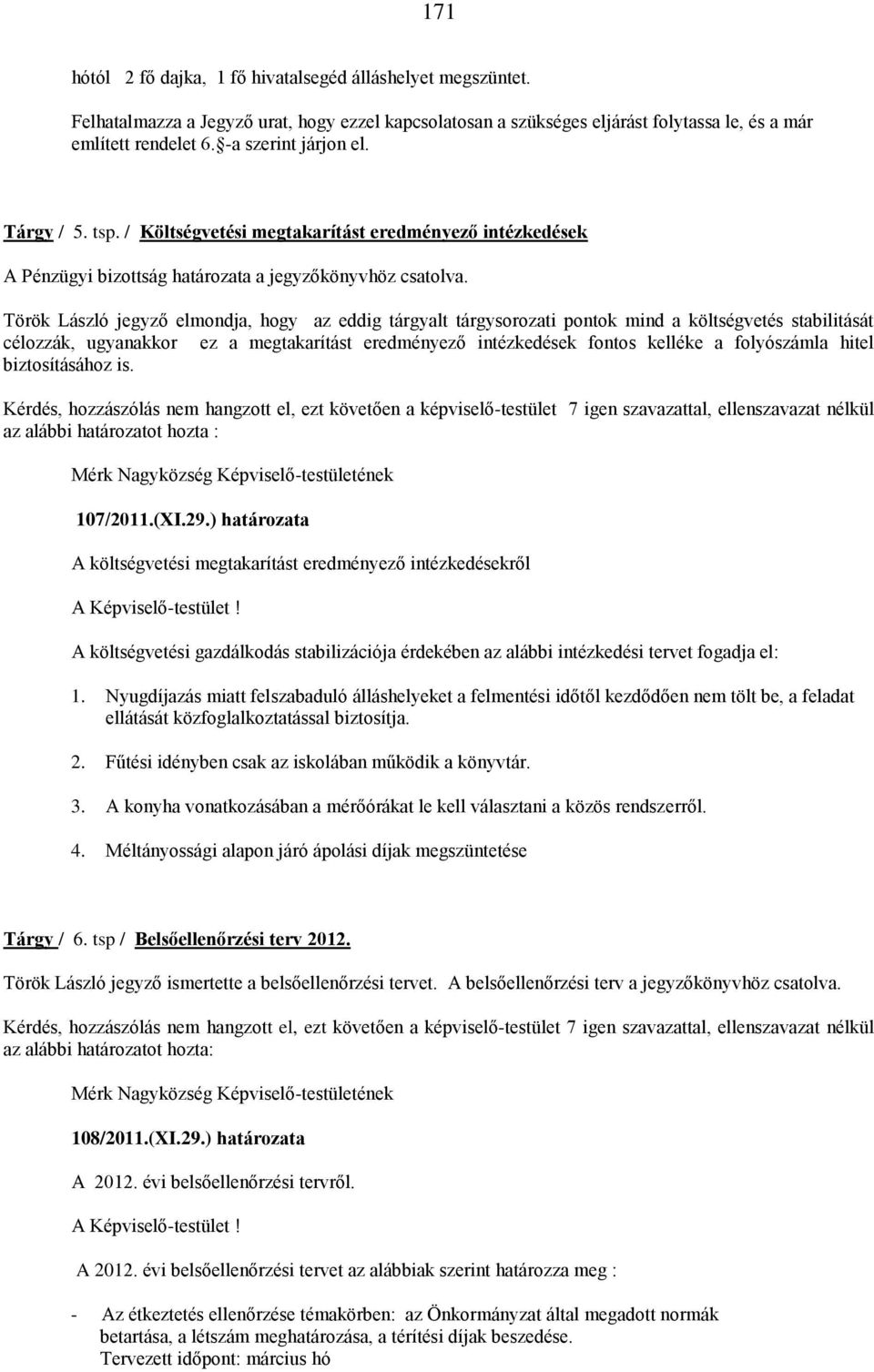 Török László jegyző elmondja, hogy az eddig tárgyalt tárgysorozati pontok mind a költségvetés stabilitását célozzák, ugyanakkor ez a megtakarítást eredményező intézkedések fontos kelléke a