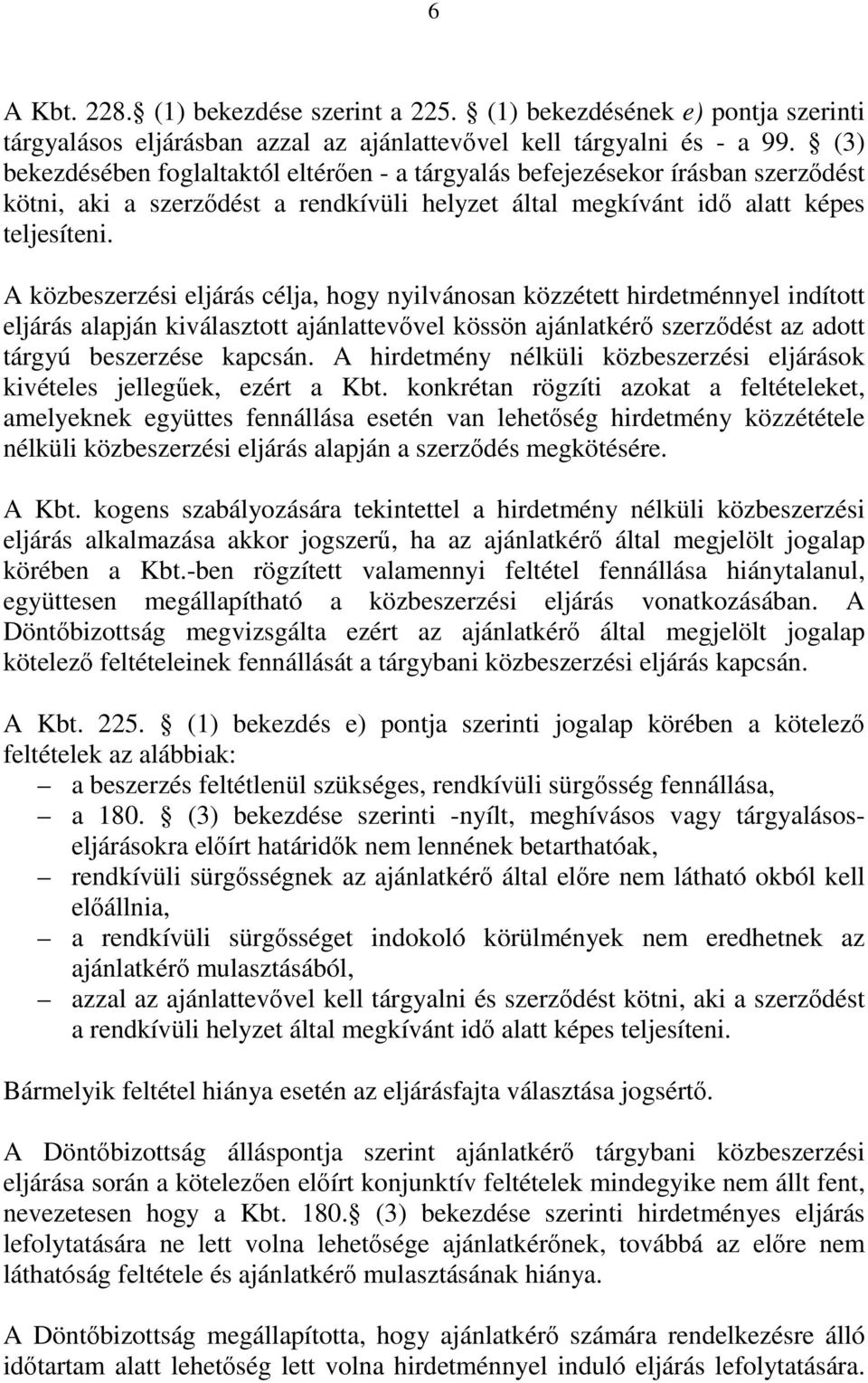 A közbeszerzési eljárás célja, hogy nyilvánosan közzétett hirdetménnyel indított eljárás alapján kiválasztott ajánlattevővel kössön ajánlatkérő szerződést az adott tárgyú beszerzése kapcsán.