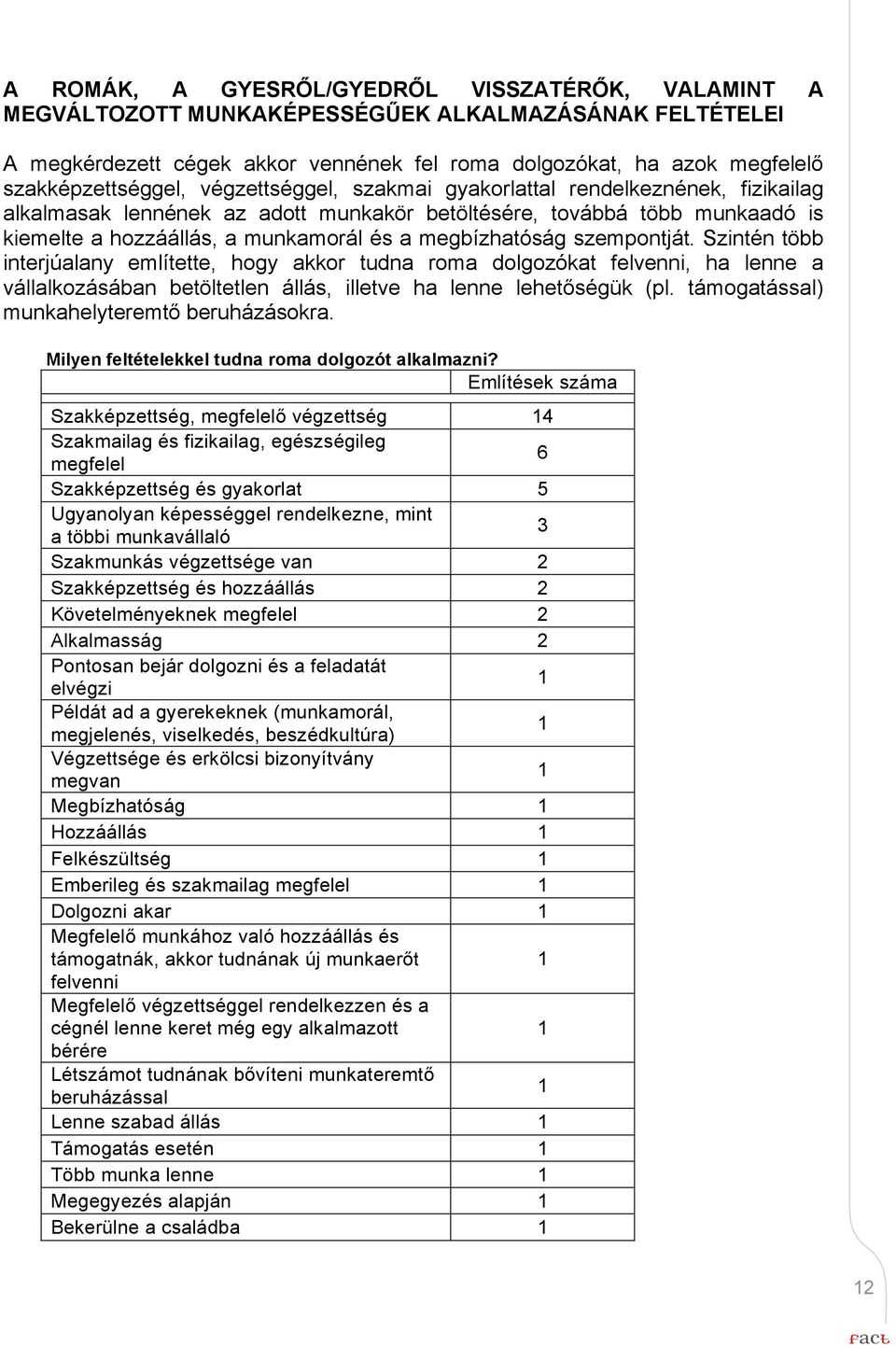 megbízhatóság szempontját. Szintén több interjúalany említette, hogy akkor tudna roma dolgozókat felvenni, ha lenne a vállalkozásában betöltetlen állás, illetve ha lenne lehetőségük (pl.