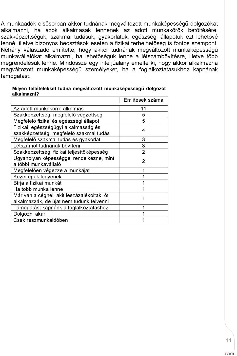 Néhány válaszadó említette, hogy akkor tudnának megváltozott munkaképességű munkavállalókat alkalmazni, ha lehetőségük lenne a létszámbővítésre, illetve több megrendelésük lenne.