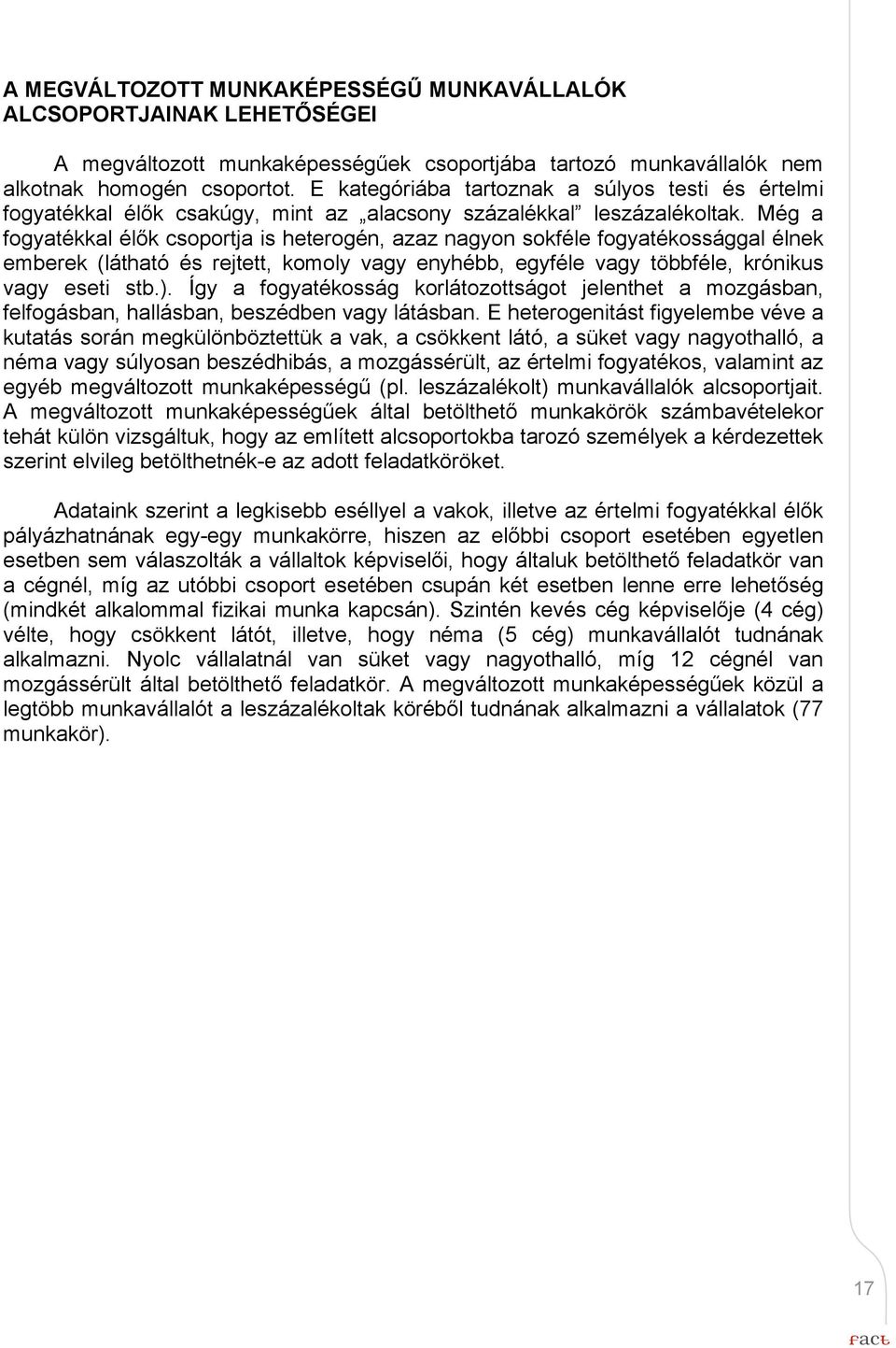 Még a fogyatékkal élők csoportja is heterogén, azaz nagyon sokféle fogyatékossággal élnek emberek (látható és rejtett, komoly vagy enyhébb, egyféle vagy többféle, krónikus vagy eseti stb.).