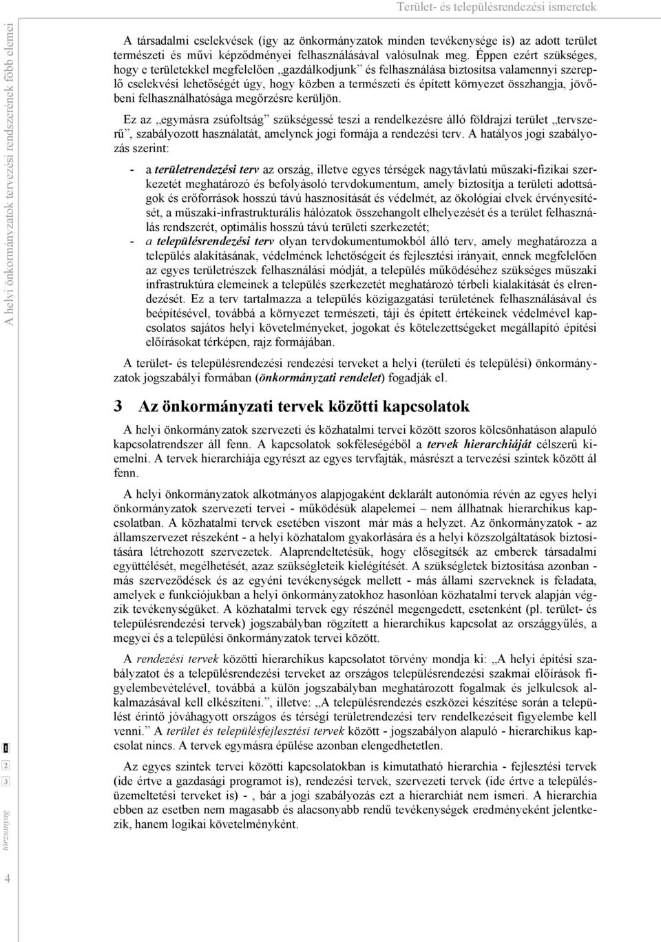 Éppen ezért szükséges, hogy e területekkel megfelelően gazdálkodjunk és felhasználása biztosítsa valamennyi szereplő cselekvési lehetőségét úgy, hogy közben a természeti és épített környezet