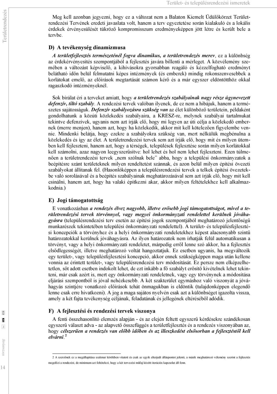 D) A tevékenység dinamizmusa A területfejlesztés természeténél fogva dinamikus, a területrendezés merev, ez a különbség az érdekérvényesítés szempontjából a fejlesztés javára billenti a mérleget.