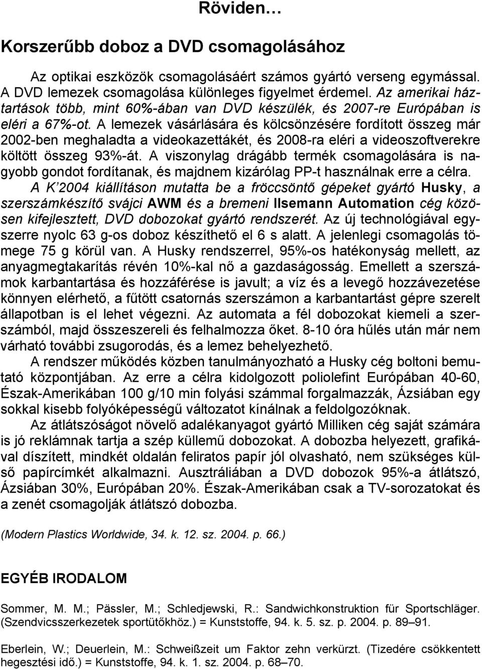 A lemezek vásárlására és kölcsönzésére fordított összeg már 2002-ben meghaladta a videokazettákét, és 2008-ra eléri a videoszoftverekre költött összeg 93%-át.