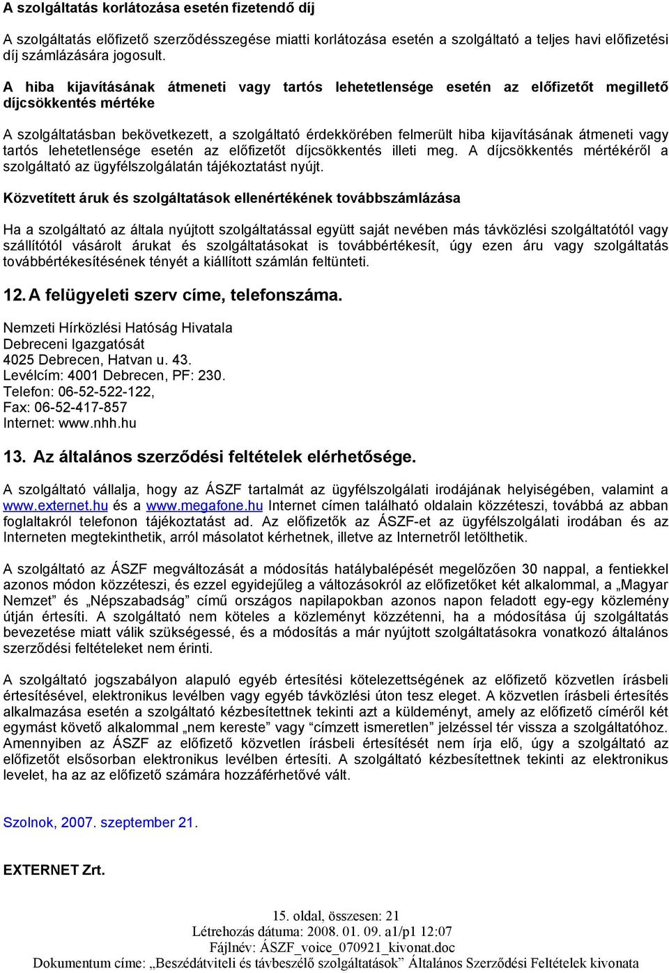 átmeneti vagy tartós lehetetlensége esetén az előfizetőt díjcsökkentés illeti meg. A díjcsökkentés mértékéről a szolgáltató az ügyfélszolgálatán tájékoztatást nyújt.