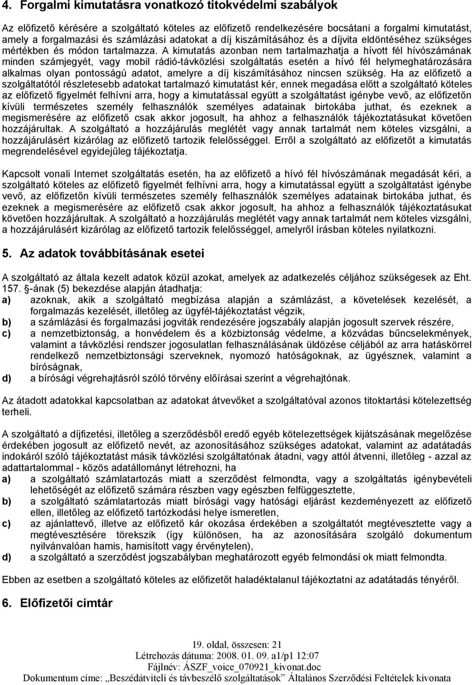 A kimutatás azonban nem tartalmazhatja a hívott fél hívószámának minden számjegyét, vagy mobil rádió-távközlési szolgáltatás esetén a hívó fél helymeghatározására alkalmas olyan pontosságú adatot,