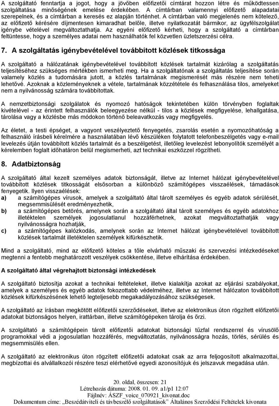 A címtárban való megjelenés nem kötelező, az előfizető kérésére díjmentesen kimaradhat belőle, illetve nyilatkozatát bármikor, az ügyfélszolgálat igénybe vételével megváltoztathatja.