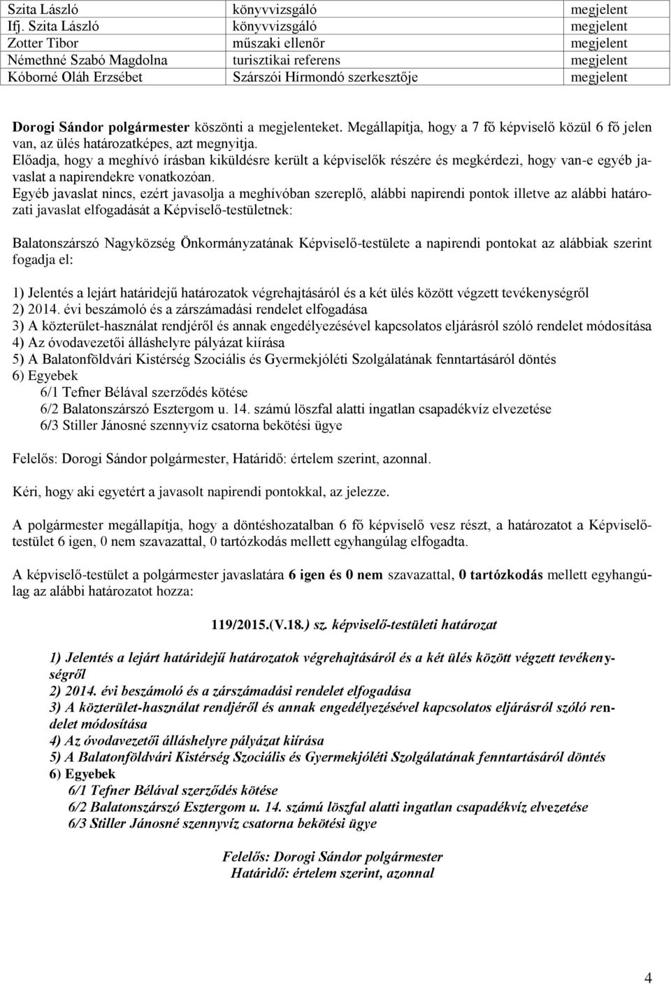 Dorogi Sándor polgármester köszönti a megjelenteket. Megállapítja, hogy a 7 fő képviselő közül 6 fő jelen van, az ülés határozatképes, azt megnyitja.