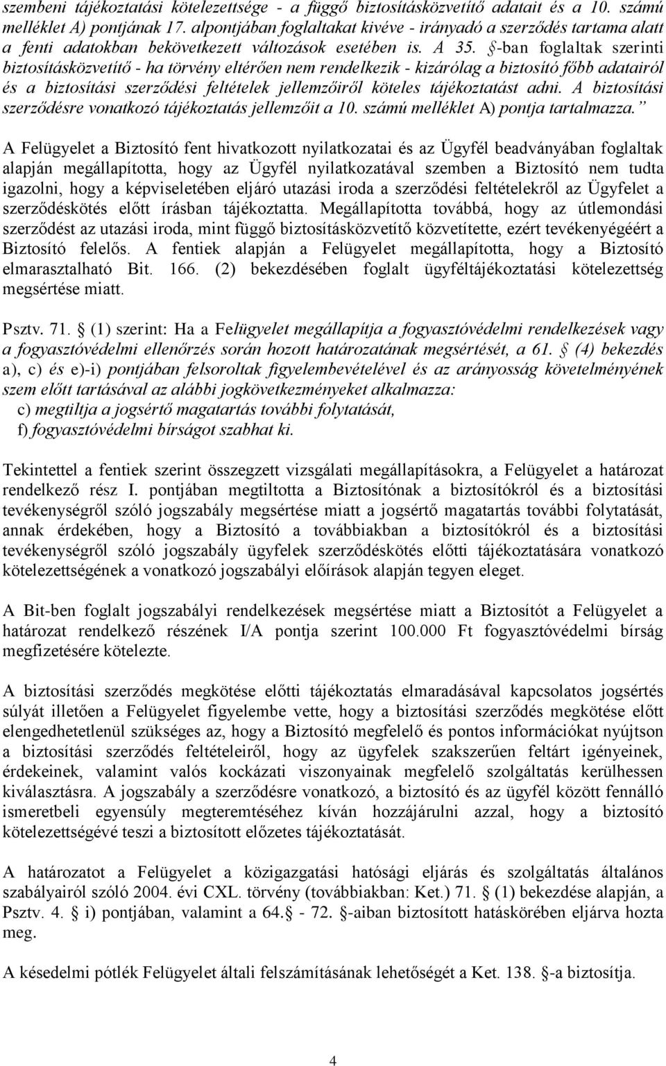 -ban foglaltak szerinti biztosításközvetítő - ha törvény eltérően nem rendelkezik - kizárólag a biztosító főbb adatairól és a biztosítási szerződési feltételek jellemzőiről köteles tájékoztatást adni.