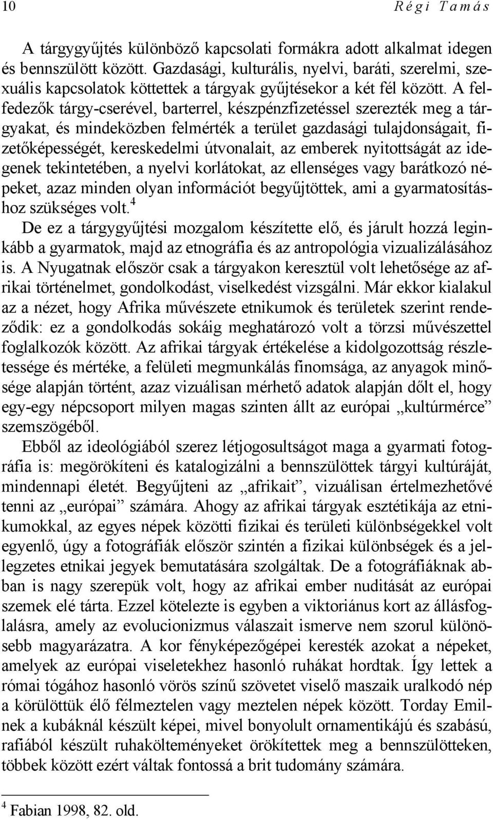 A felfedezők tárgy-cserével, barterrel, készpénzfizetéssel szerezték meg a tárgyakat, és mindeközben felmérték a terület gazdasági tulajdonságait, fizetőképességét, kereskedelmi útvonalait, az