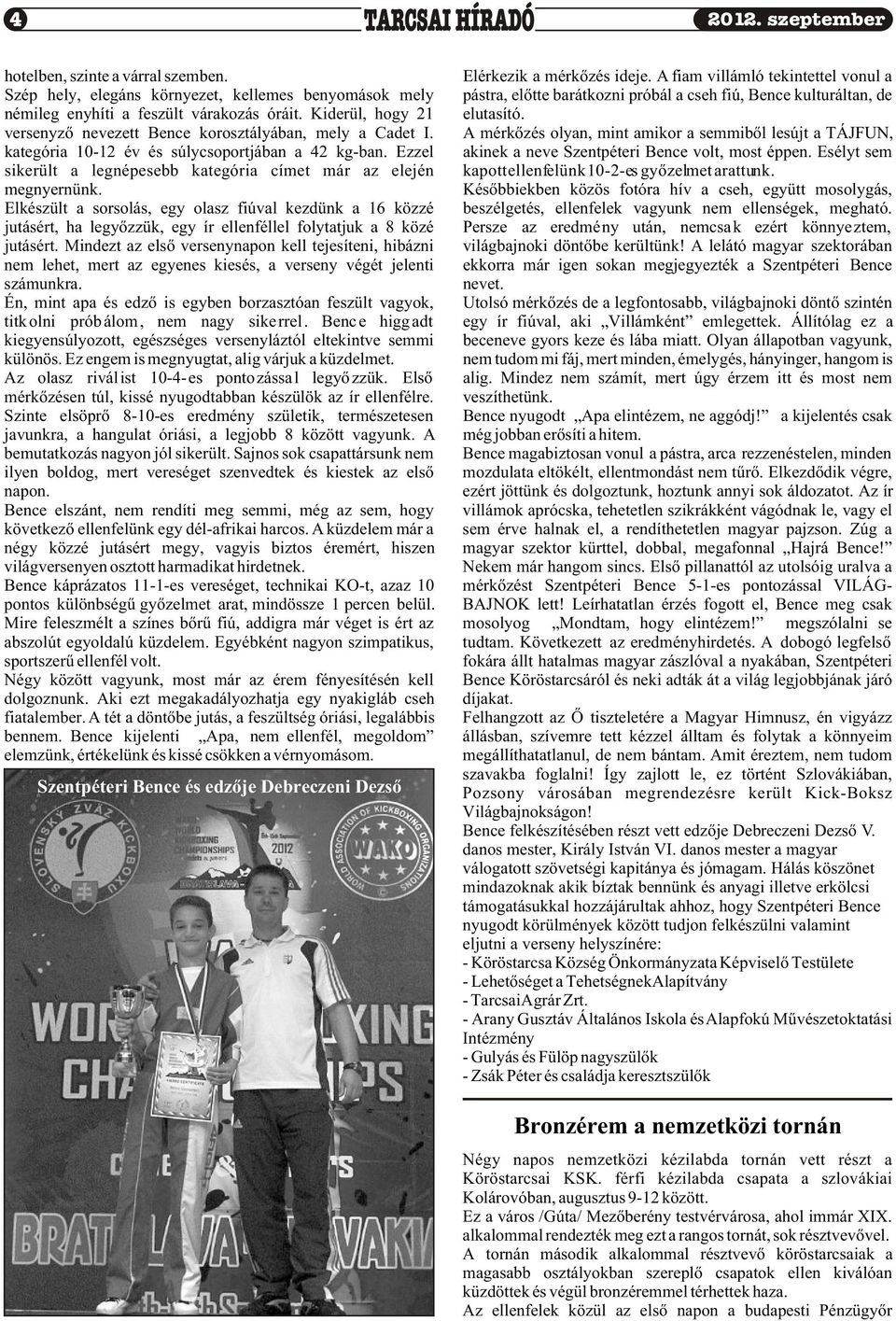 Kiderül, hogy 21 elutasító. versenyzõ nevezett Bence korosztályában, mely a Cadet I. A mérkõzés olyan, mint amikor a semmibõl lesújt a TÁJFUN, kategória 10-12 év és súlycsoportjában a 42 kg-ban.