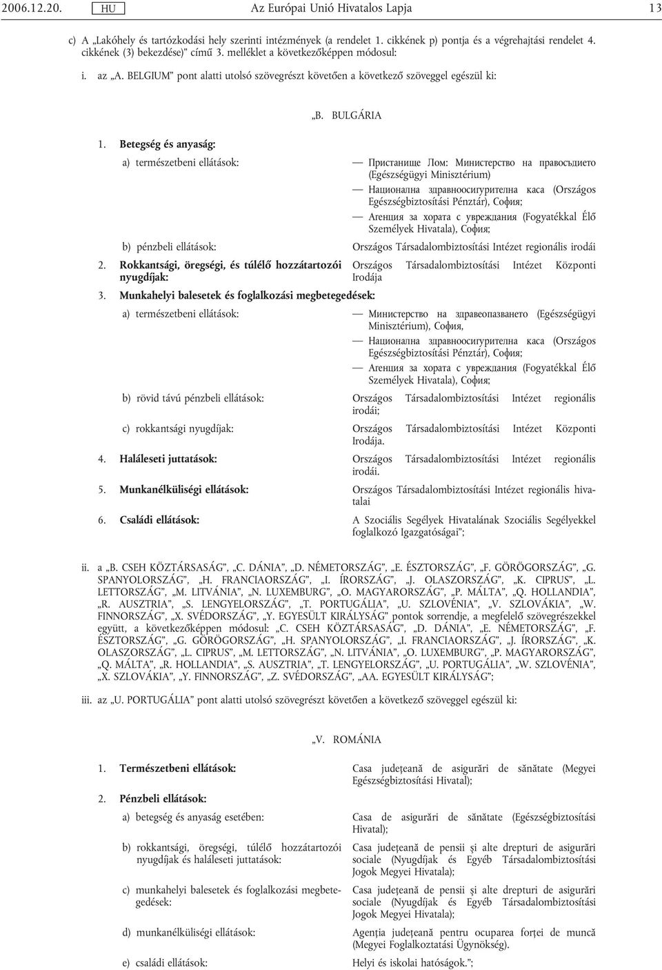 Betegség és anyaság: a) természetbeni ellátások: Пристанище Лом: Министерство на правосъдието (Egészségügyi Minisztérium) Национална здравноосигурителна каса (Országos Egészségbiztosítási Pénztár),