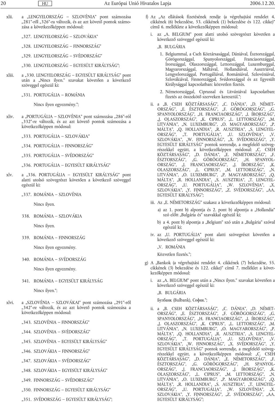 szavakat követően a következő szöveggel egészül ki: 331. PORTUGÁLIA ROMÁNIA Nincs ilyen egyezmény.