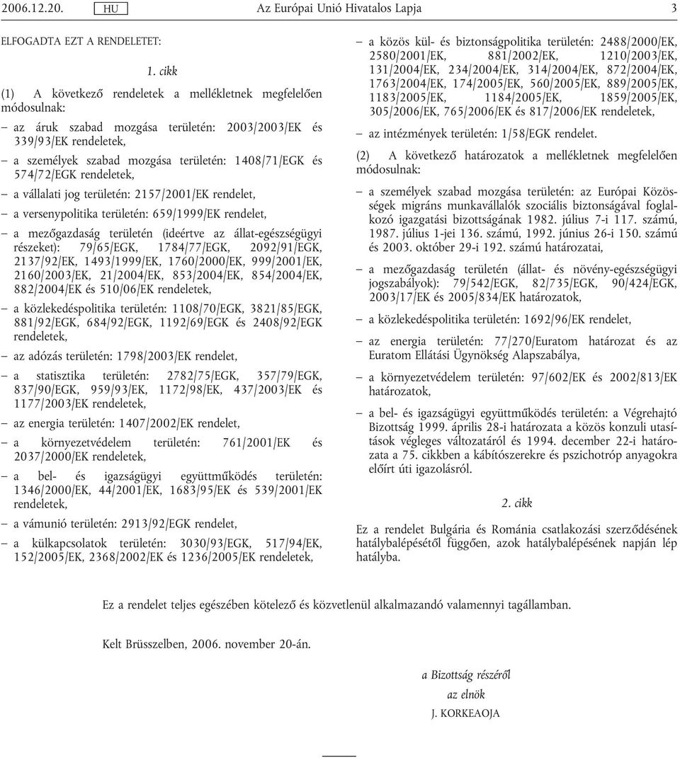 574/72/EGK rendeletek, a vállalati jog területén: 2157/2001/EK rendelet, a versenypolitika területén: 659/1999/EK rendelet, a mezőgazdaság területén (ideértve az állat-egészségügyi részeket):