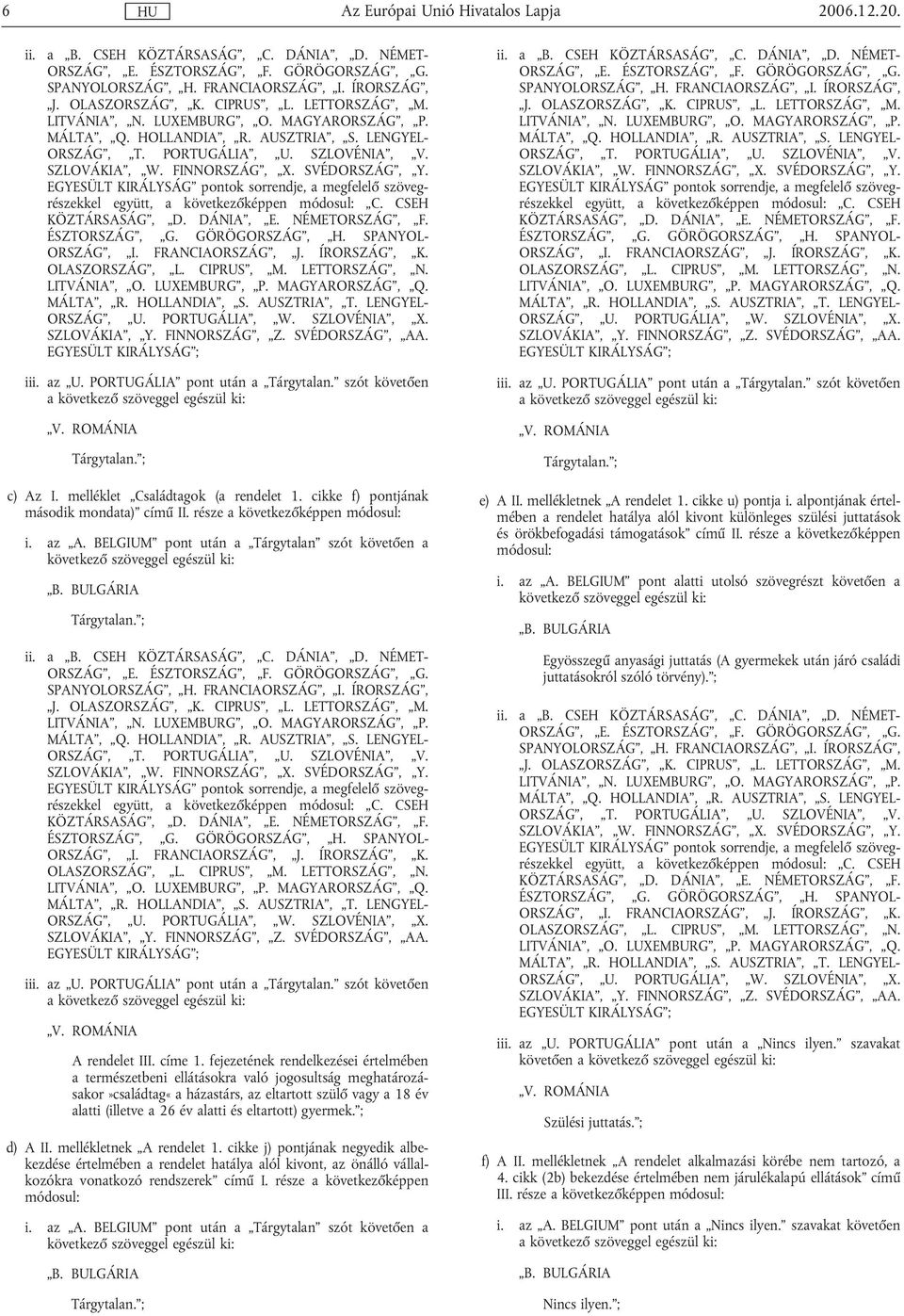 EGYESÜLT KIRÁLYSÁG pontok sorrendje, a megfelelő szövegrészekkel együtt, a következőképpen módosul: C. CSEH KÖZTÁRSASÁG, D. DÁNIA, E. NÉMETORSZÁG, F. ÉSZTORSZÁG, G. GÖRÖGORSZÁG, H. SPANYOL- ORSZÁG, I.