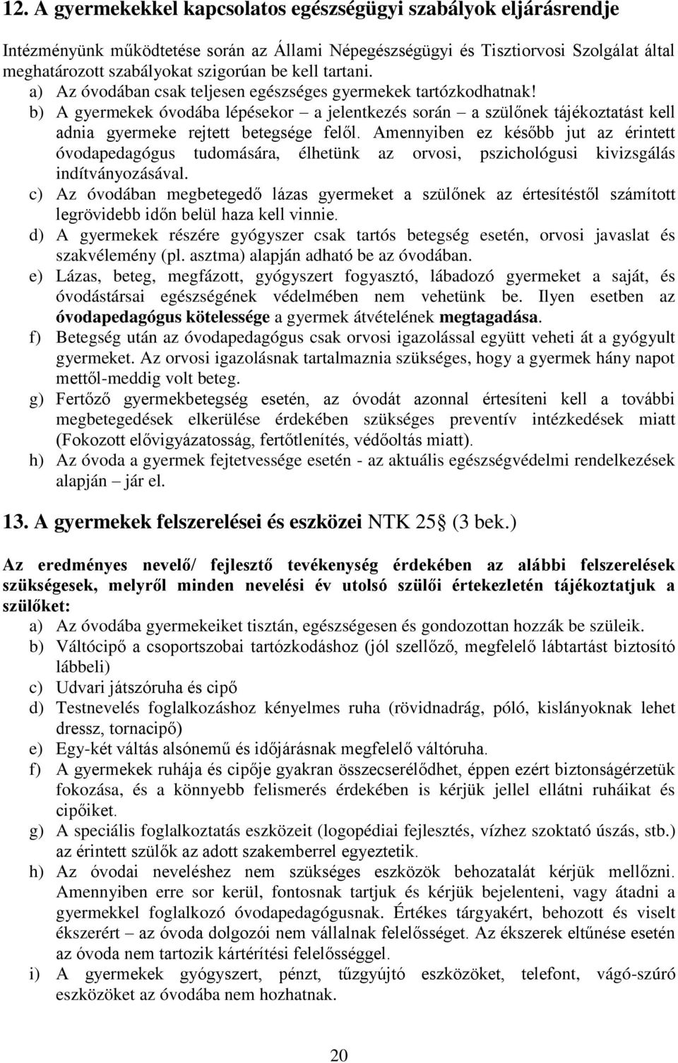 b) A gyermekek óvodába lépésekor a jelentkezés során a szülőnek tájékoztatást kell adnia gyermeke rejtett betegsége felől.