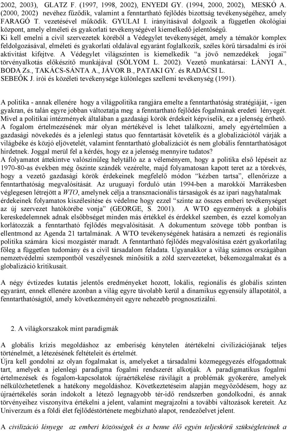 Ki kell emelni a civil szervezetek köréből a Védegylet tevékenységét, amely a témakör komplex feldolgozásával, elméleti és gyakorlati oldalával egyaránt foglalkozik, széles körű társadalmi és írói