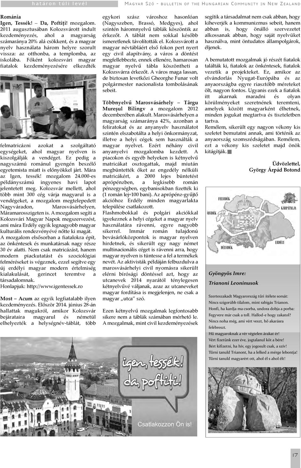 Főként kolozsvári magyar fiatalok kezdeményezésére elkezdték felmatricázni azokat a szolgáltató egységeket, ahol magyar nyelven is kiszolgálják a vendéget.