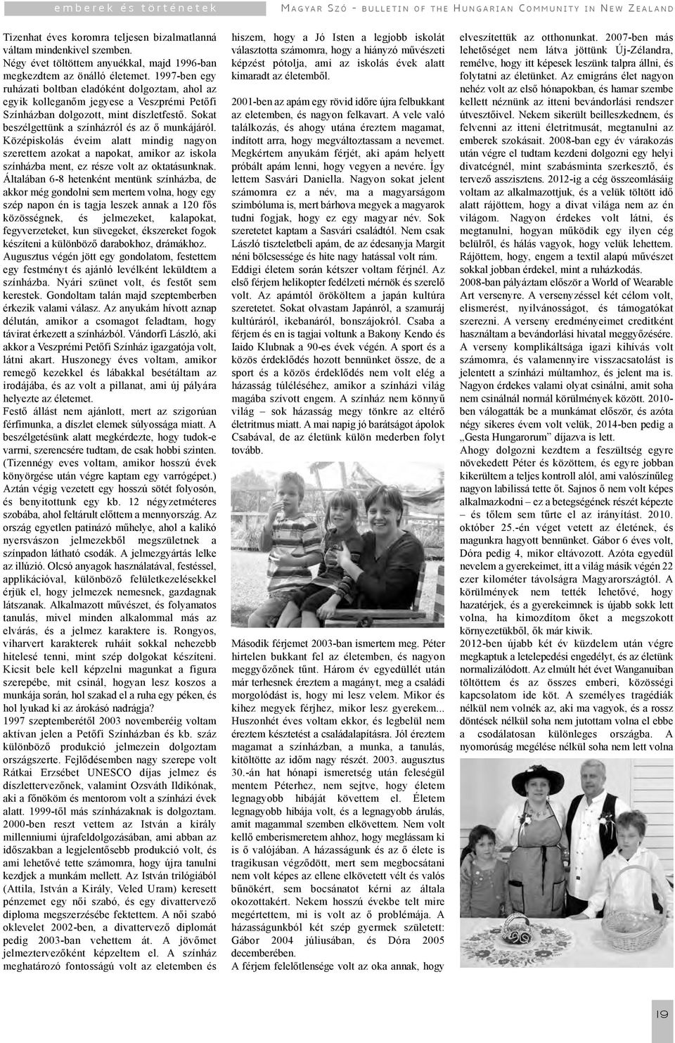 1997-ben egy ruházati boltban eladóként dolgoztam, ahol az egyik kolleganőm jegyese a Veszprémi Petőfi Színházban dolgozott, mint díszletfestő. Sokat beszélgettünk a színházról és az ő munkájáról.