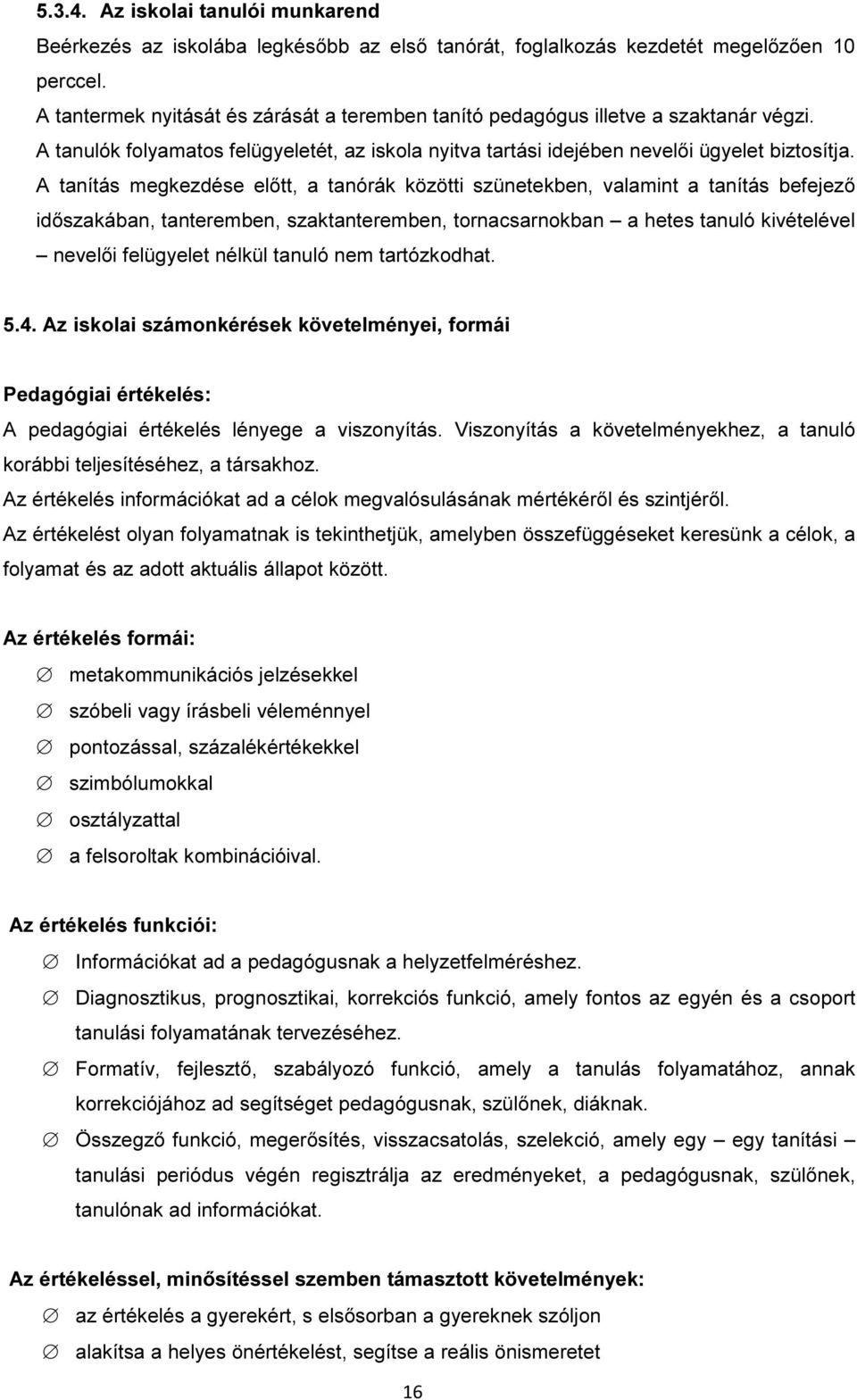 A tanítás megkezdése előtt, a tanórák közötti szünetekben, valamint a tanítás befejező időszakában, tanteremben, szaktanteremben, tornacsarnokban a hetes tanuló kivételével nevelői felügyelet nélkül