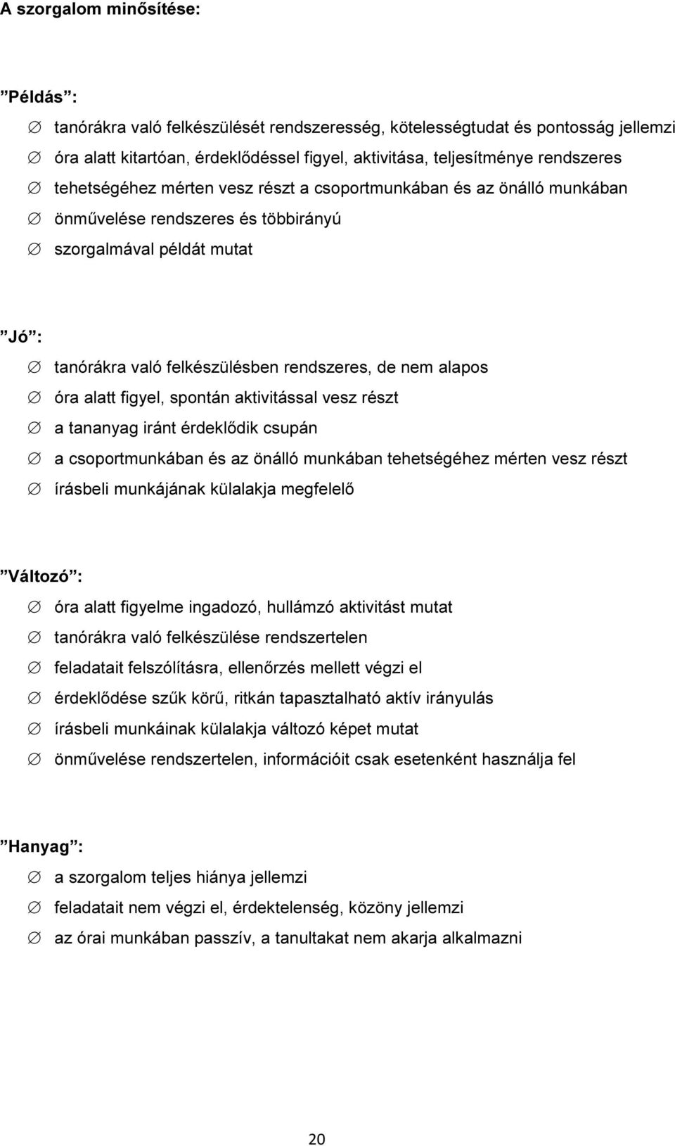 alatt figyel, spontán aktivitással vesz részt a tananyag iránt érdeklődik csupán a csoportmunkában és az önálló munkában tehetségéhez mérten vesz részt írásbeli munkájának külalakja megfelelő Változó