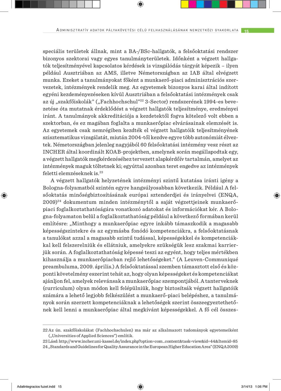 Időnként a végzett hallgatók teljesítményével kapcsolatos kérdések is vizsgálódás tárgyát képezik ilyen például Ausztriában az AMS, illetve Németországban az IAB által elvégzett munka.