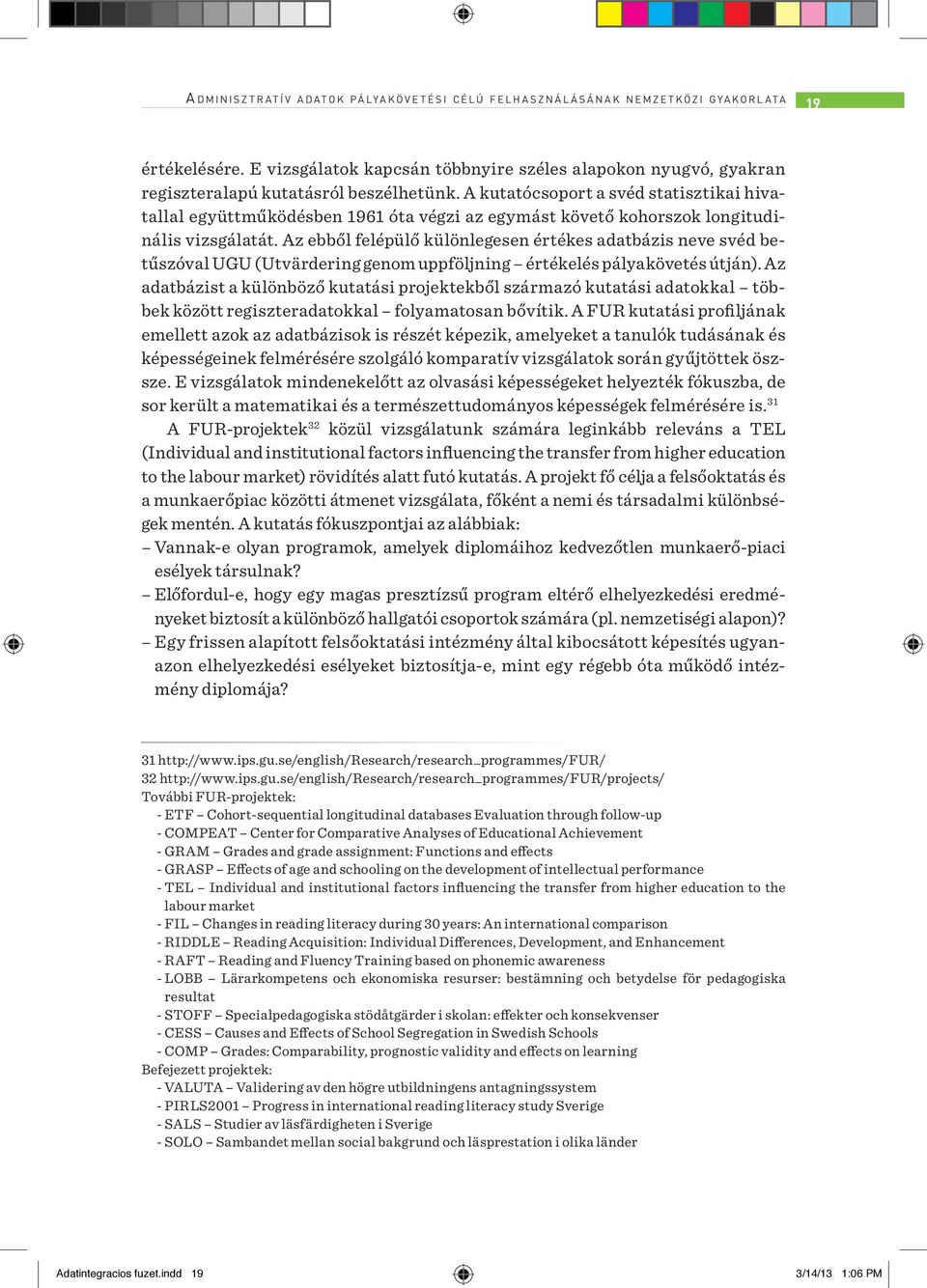 A kutatócsoport a svéd statisztikai hivatallal együttműködésben 1961 óta végzi az egymást követő kohorszok longitudinális vizsgálatát.