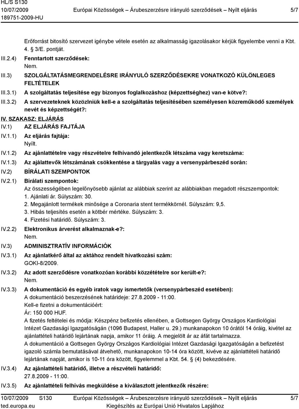 : A szervezeteknek közözlniük kell-e a szolgáltatás teljesítésében személyesen közreműködő személyek nevét és képzettségét?: IV. SZAKASZ: ELJÁRÁS IV.1) AZ ELJÁRÁS FAJTÁJA IV.1.1) IV.1.2) IV.1.3) IV.