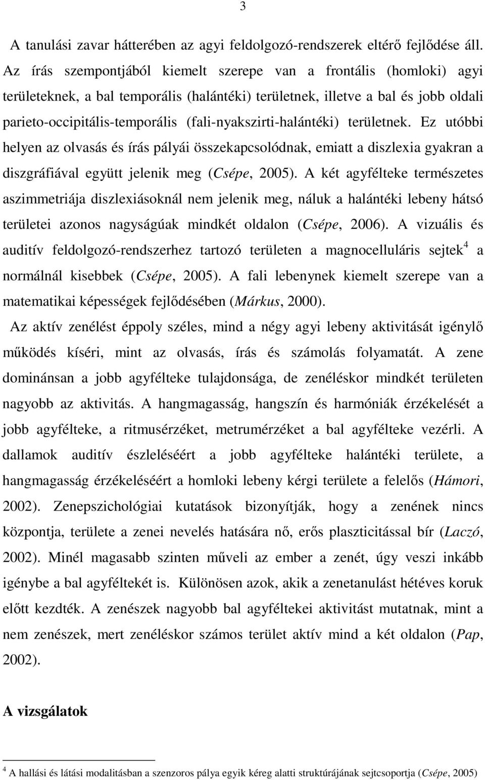 (fali-nyakszirti-halántéki) területnek. Ez utóbbi helyen az olvasás és írás pályái összekapcsolódnak, emiatt a diszlexia gyakran a diszgráfiával együtt jelenik meg (Csépe, 2005).