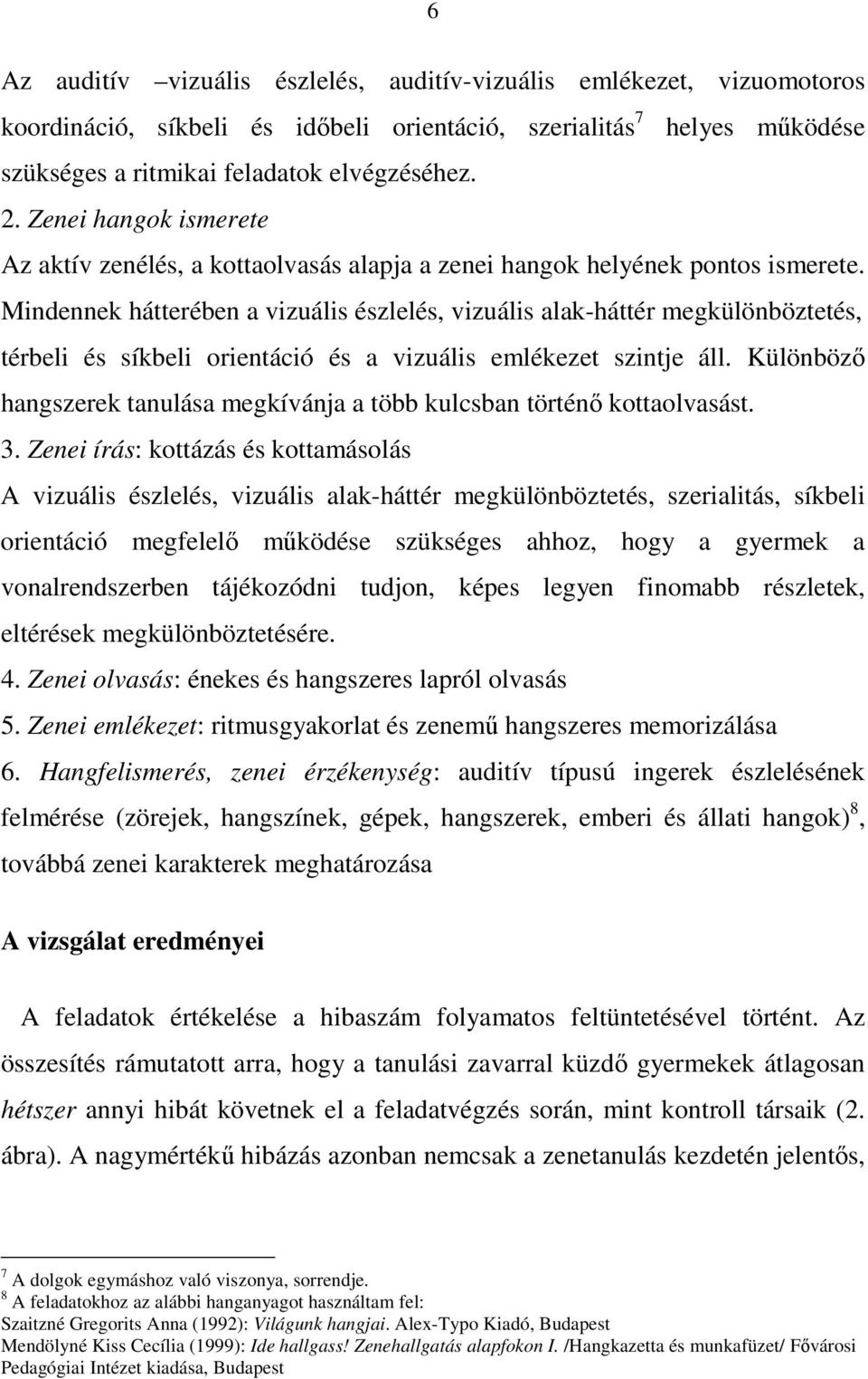 Mindennek hátterében a vizuális észlelés, vizuális alak-háttér megkülönböztetés, térbeli és síkbeli orientáció és a vizuális emlékezet szintje áll.