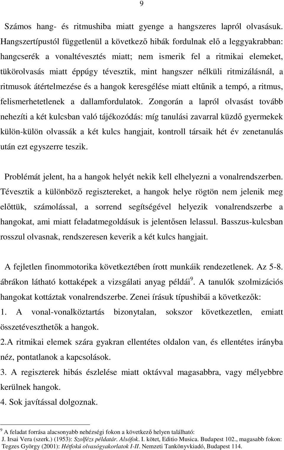 hangszer nélküli ritmizálásnál, a ritmusok átértelmezése és a hangok keresgélése miatt eltűnik a tempó, a ritmus, felismerhetetlenek a dallamfordulatok.