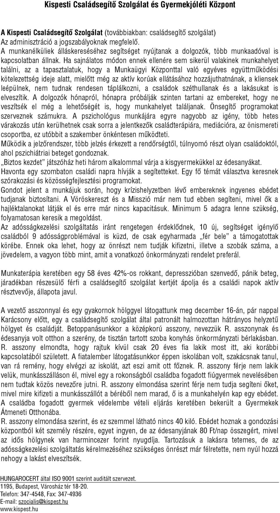 Ha sajnálatos módon ennek ellenére sem sikerül valakinek munkahelyet találni, az a tapasztalatuk, hogy a Munkaügyi Központtal való egyéves együttműködési kötelezettség ideje alatt, mielőtt még az