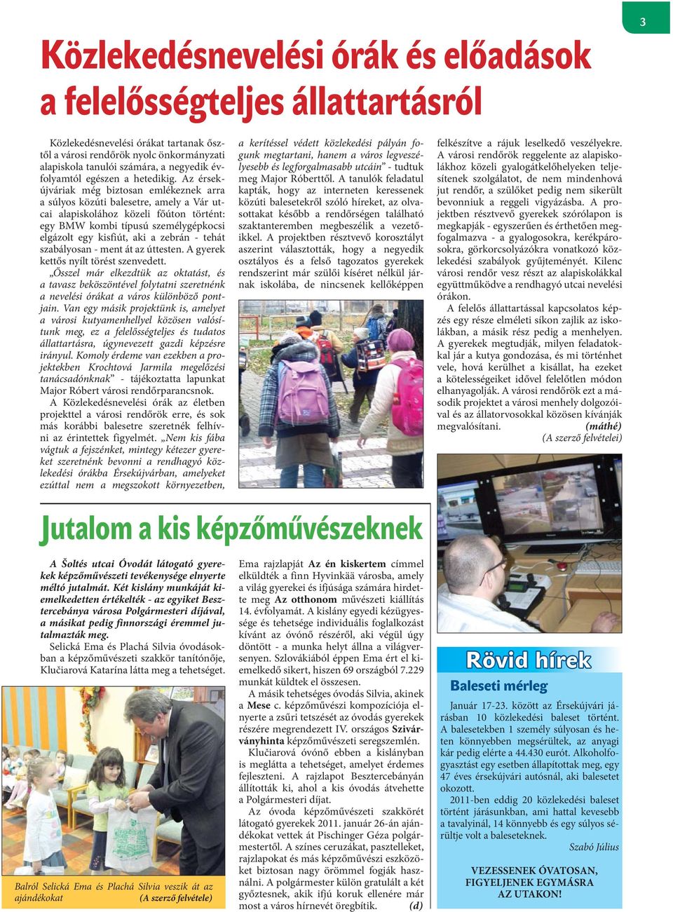 Az érsekújváriak még biztosan emlékeznek arra a súlyos közúti balesetre, amely a Vár utcai alapiskolához közeli főúton történt: egy BMW kombi típusú személygépkocsi elgázolt egy kisfiút, aki a zebrán