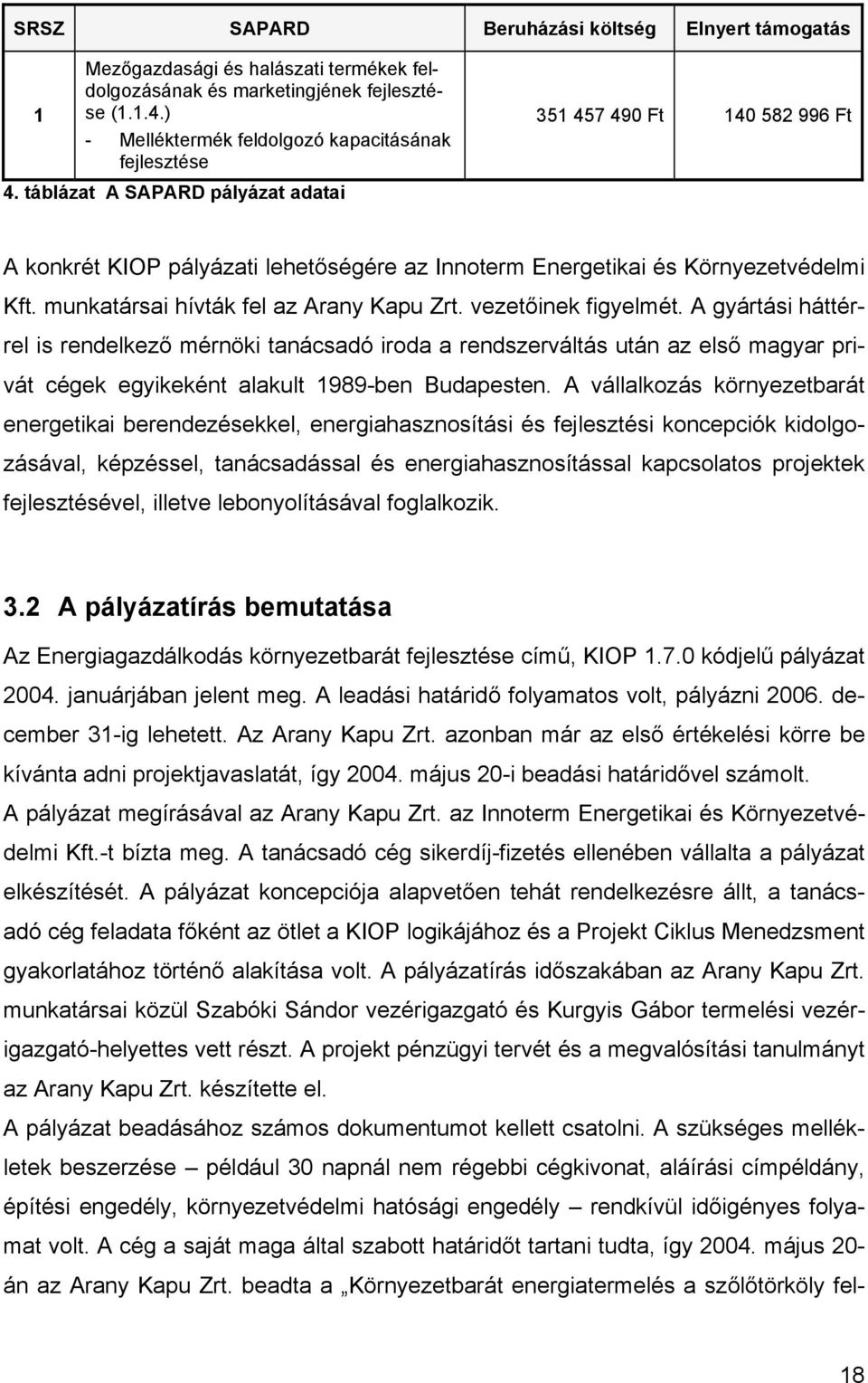 vezetőinek figyelmét. A gyártási háttérrel is rendelkező mérnöki tanácsadó iroda a rendszerváltás után az első magyar privát cégek egyikeként alakult 1989-ben Budapesten.