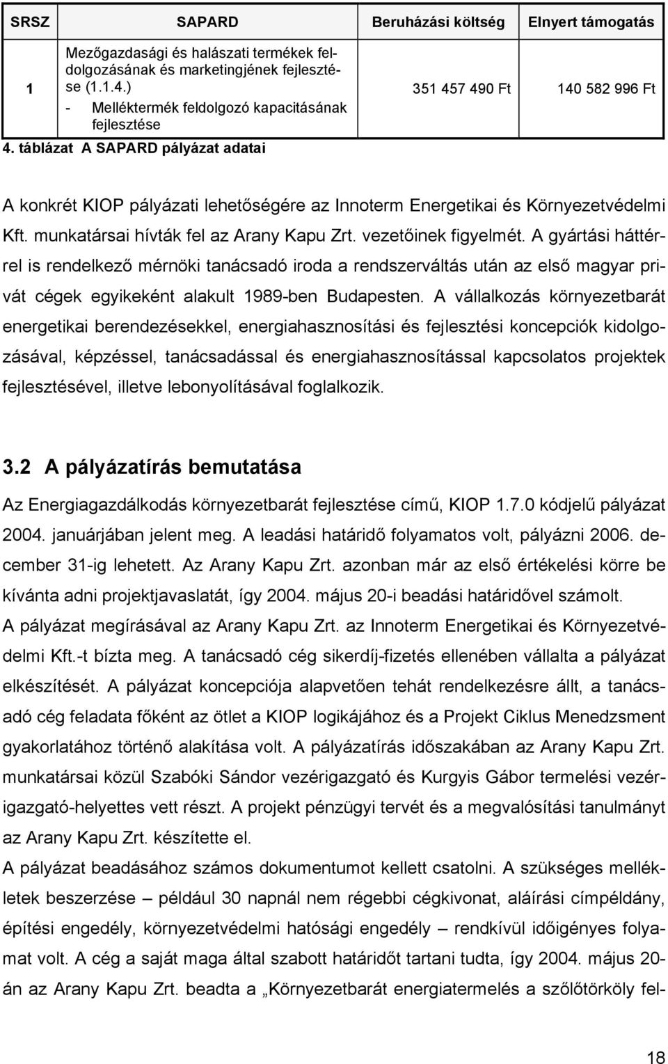 vezetőinek figyelmét. A gyártási háttérrel is rendelkező mérnöki tanácsadó iroda a rendszerváltás után az első magyar privát cégek egyikeként alakult 1989-ben Budapesten.