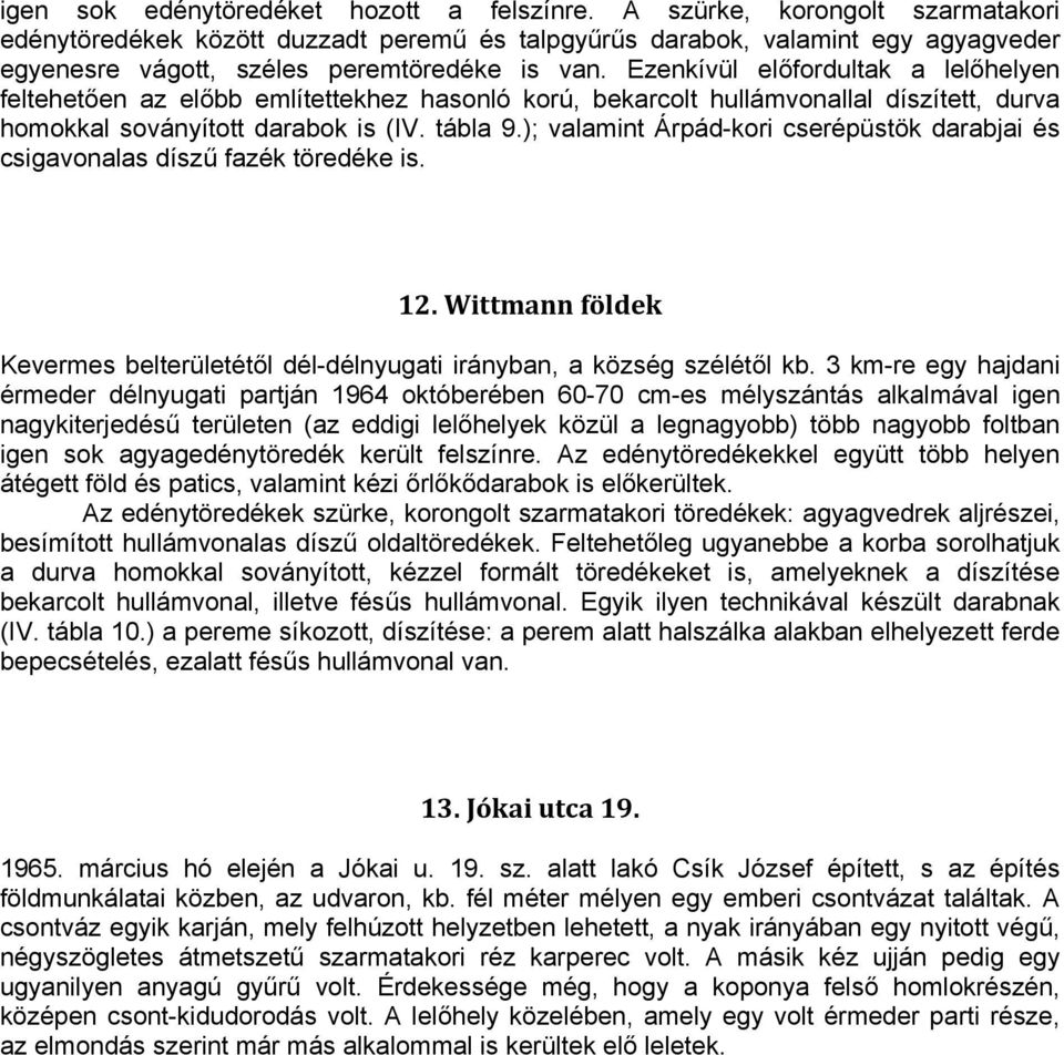 Ezenkívül előfordultak a lelőhelyen feltehetően az előbb említettekhez hasonló korú, bekarcolt hullámvonallal díszített, durva homokkal soványított darabok is (IV. tábla 9.