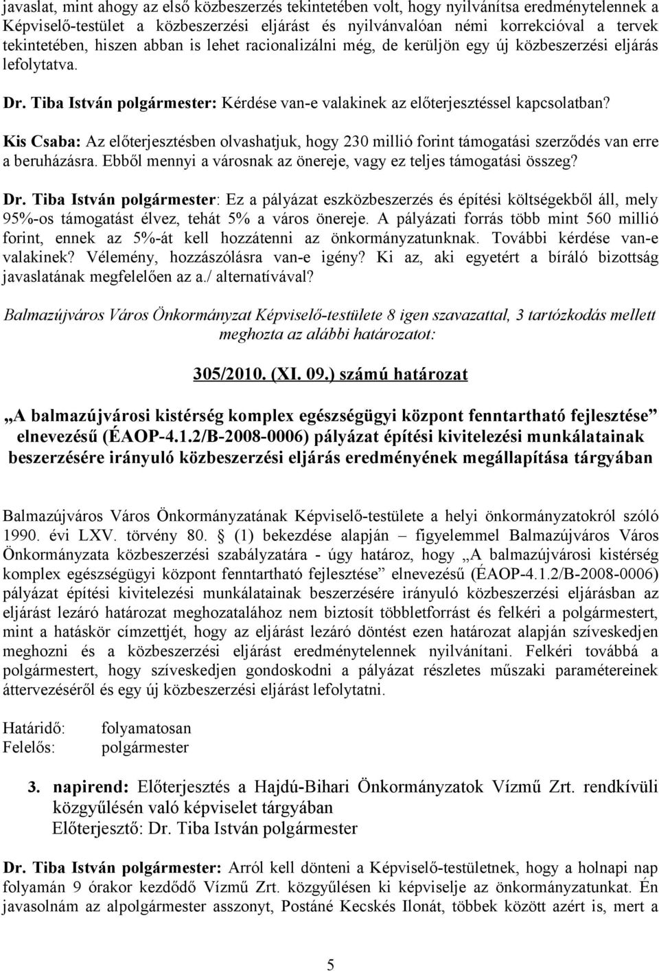 Kis Csaba: Az előterjesztésben olvashatjuk, hogy 230 millió forint támogatási szerződés van erre a beruházásra. Ebből mennyi a városnak az önereje, vagy ez teljes támogatási összeg? Dr.
