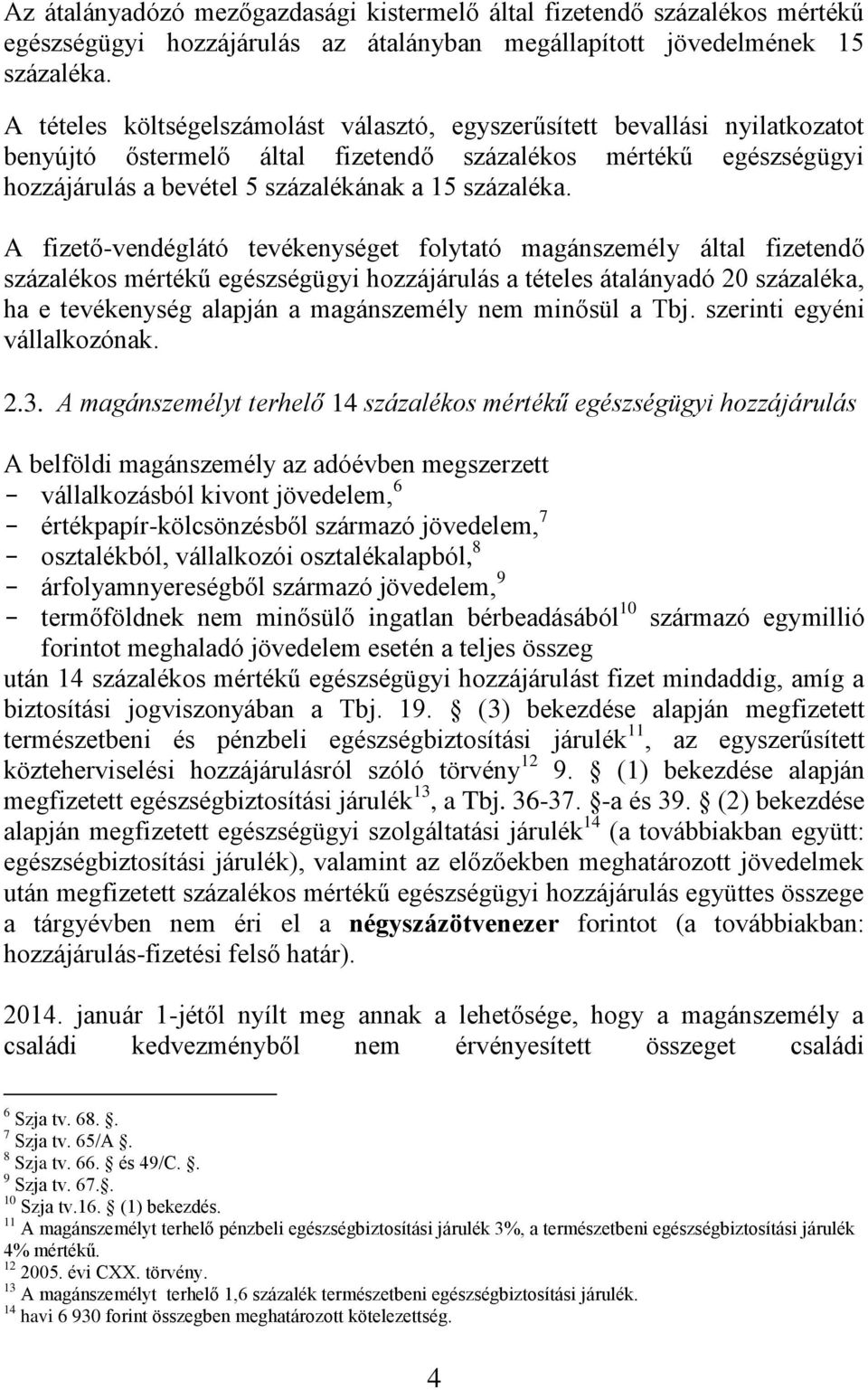 A fizető-vendéglátó tevékenységet folytató magánszemély által fizetendő százalékos mértékű egészségügyi hozzájárulás a tételes átalányadó 20 százaléka, ha e tevékenység alapján a magánszemély nem