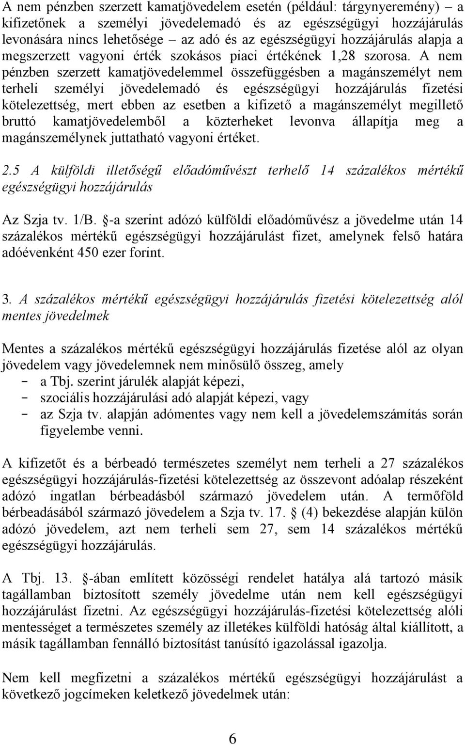 A nem pénzben szerzett kamatjövedelemmel összefüggésben a magánszemélyt nem terheli személyi jövedelemadó és egészségügyi hozzájárulás fizetési kötelezettség, mert ebben az esetben a kifizető a