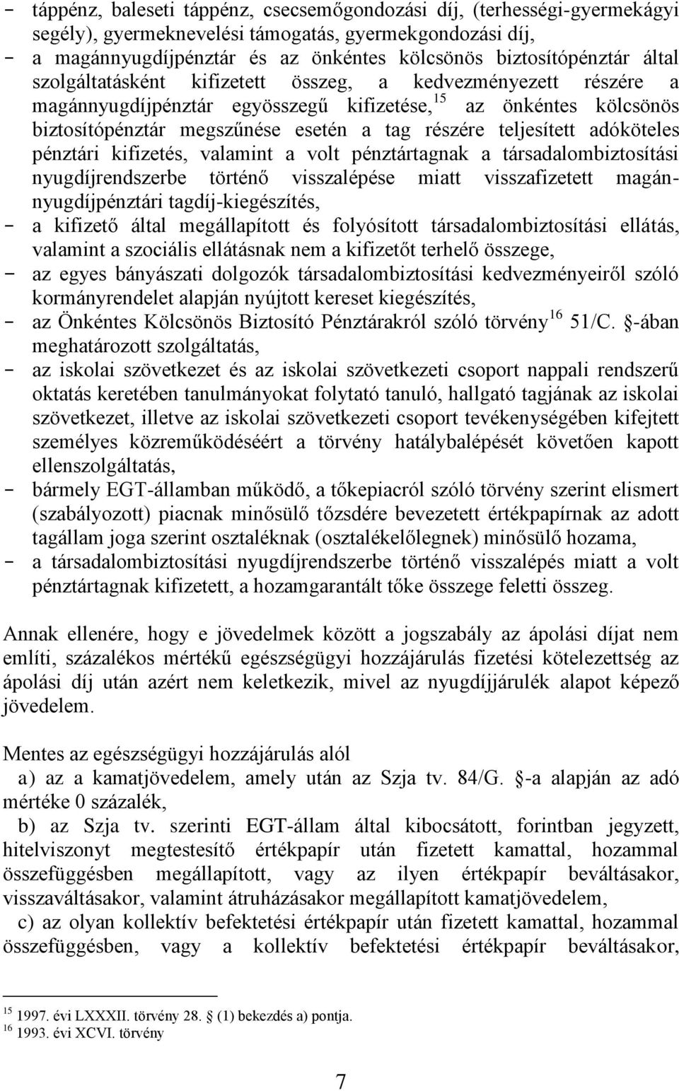 adóköteles pénztári kifizetés, valamint a volt pénztártagnak a társadalombiztosítási nyugdíjrendszerbe történő visszalépése miatt visszafizetett magánnyugdíjpénztári tagdíj-kiegészítés, - a kifizető