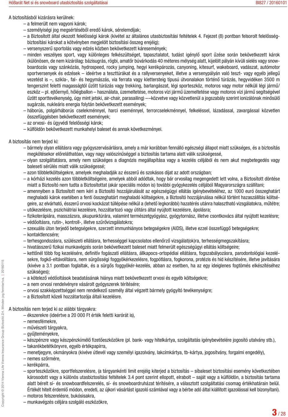 Fejezet (8) pontban felsorolt felelősségbiztosítási károkat a kötvényben megjelölt biztosítási összeg erejéig); versenyszerű sportolás vagy edzés közben bekövetkezett káresemények; minden veszélyes