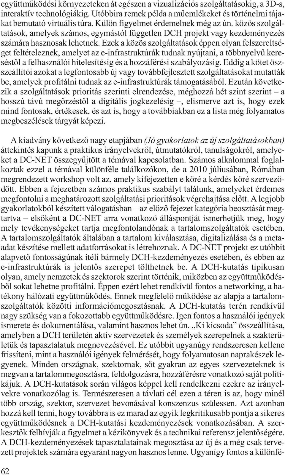 Ezek a közös szolgáltatások éppen olyan felszereltséget feltételeznek, amelyet az e-infrastruktúrák tudnak nyújtani, a többnyelvű kereséstől a felhasználói hitelesítésig és a hozzáférési