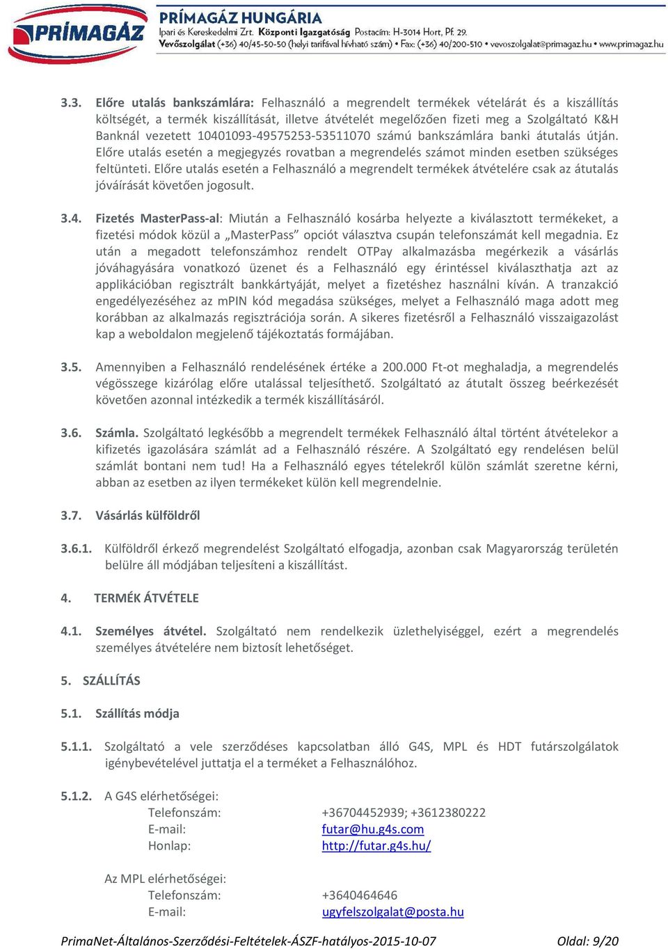 Előre utalás esetén a Felhasználó a megrendelt termékek átvételére csak az átutalás jóváírását követően jogosult. 3.4.