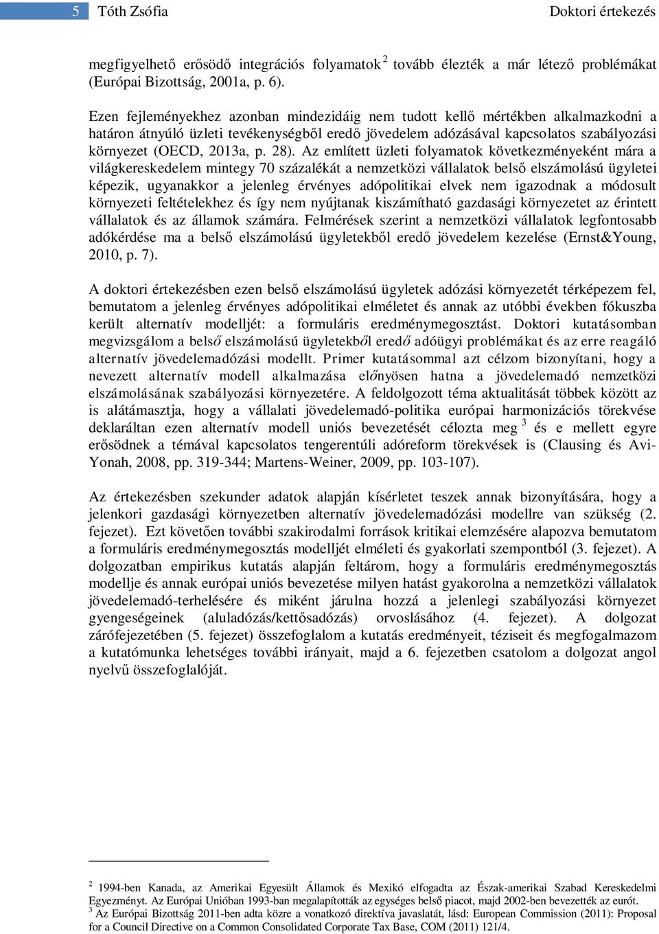 28). Az említett üzleti folyamatok következményeként mára a világkereskedelem mintegy 70 százalékát a nemzetközi vállalatok belső elszámolású ügyletei képezik, ugyanakkor a jelenleg érvényes