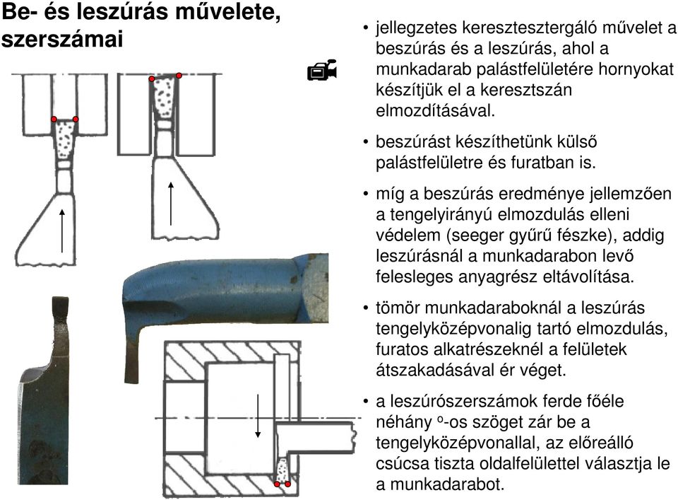 míg a beszúrás eredménye jellemzıen a tengelyirányú elmozdulás elleni védelem (seeger győrő fészke), addig leszúrásnál a munkadarabon levı felesleges anyagrész eltávolítása.