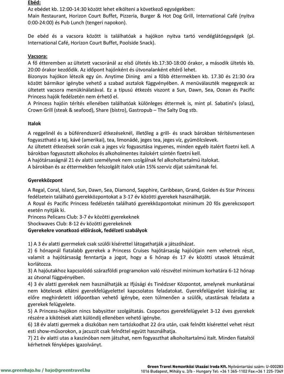 napokon). De ebéd és a vacsora között is találhatóak a hajókon nyitva tartó vendéglátóegységek (pl. International Café, Horizon Court Buffet, Poolside Snack).